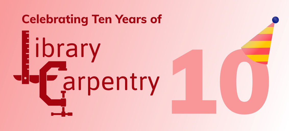 A poster that reads &ldquo;Celebrating Ten Years of Library Carpentry&rdquo; with an image of the number &ldquo;10&rdquo; with a party hat on it.